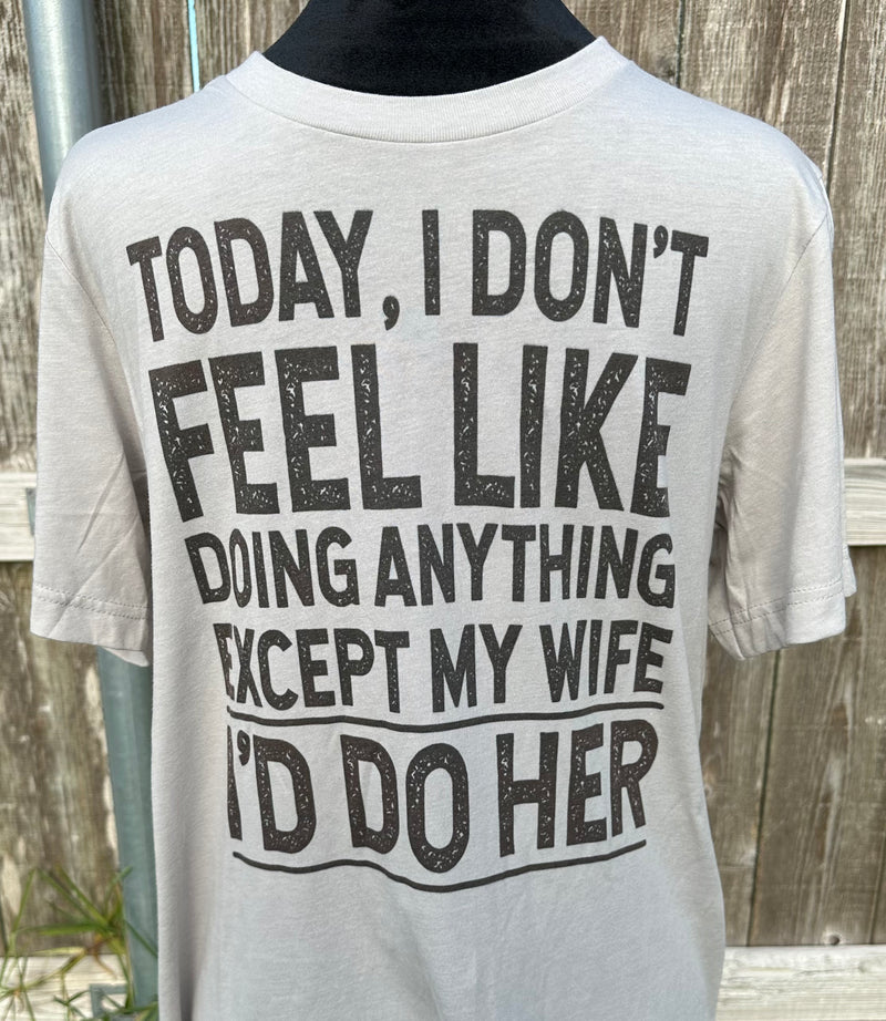 Today I don’t feel like doing anything except my wife: I’d do her