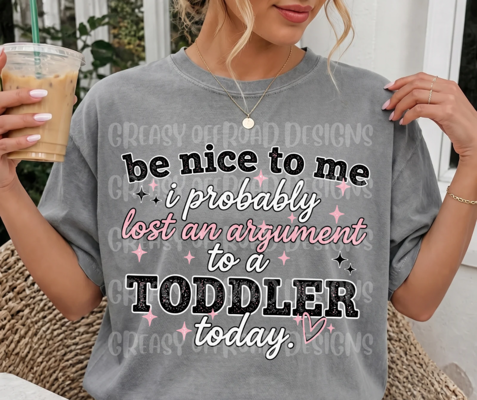 Be nice to me I probably lost to a toddler today