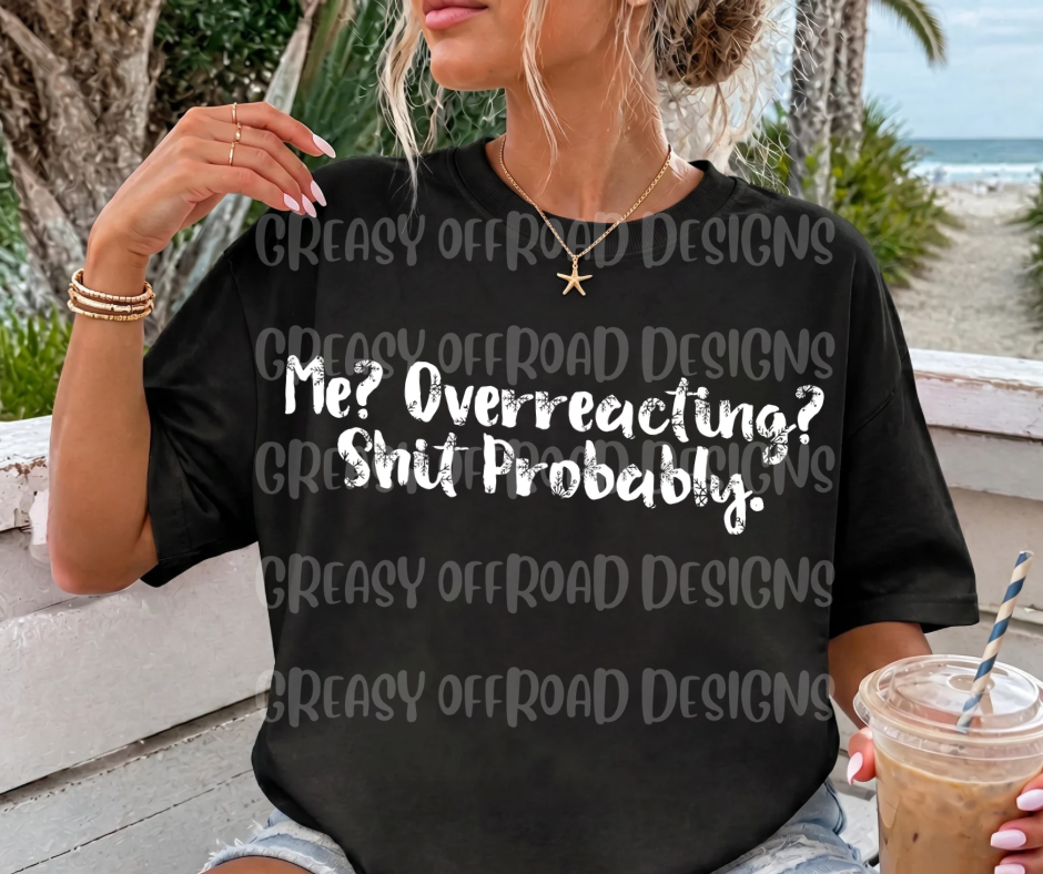 Me? Overreacting? Sh!t probably