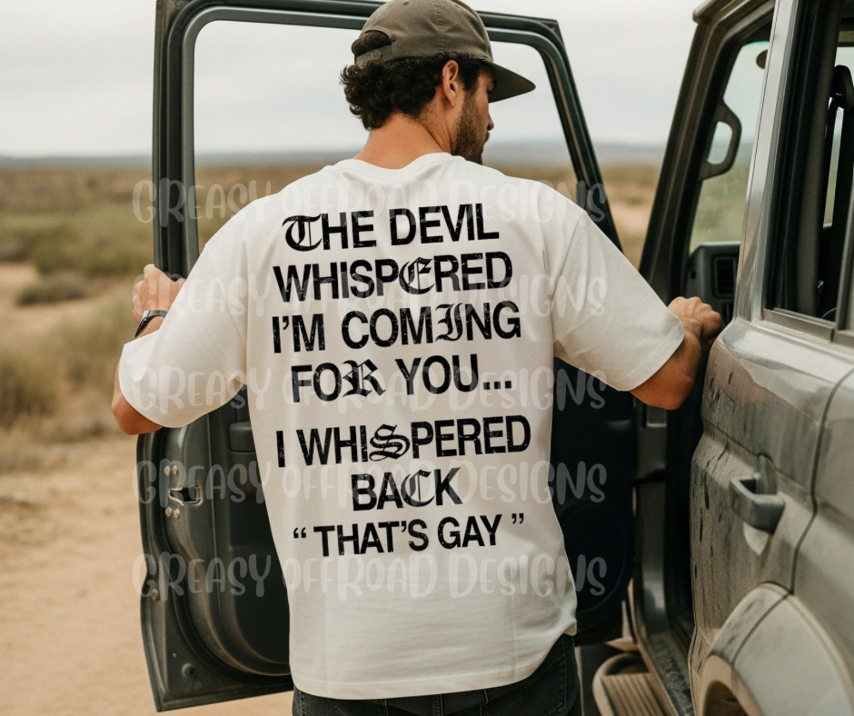 The devil whispered I’m coming for you I whispered that’s gay