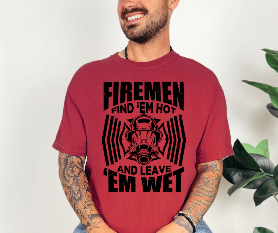 Fireman find em hot leave em wet